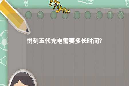 悦刻五代充电需要多长时间
？ 